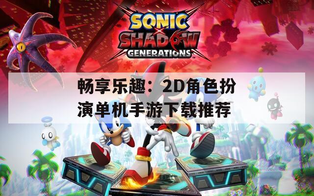 畅享乐趣：2D角色扮演单机手游下载推荐