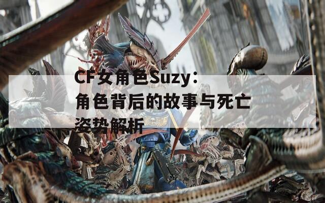 CF女角色Suzy：角色背后的故事与死亡姿势解析